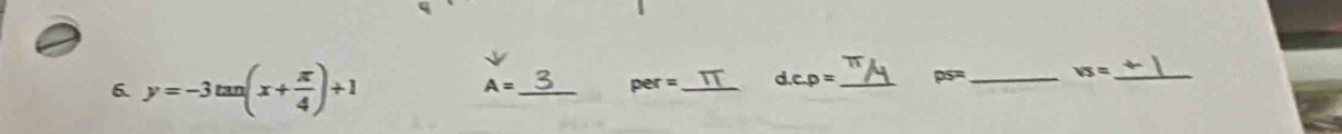 y=-3tan (x+ π /4 )+1
A= _ per= _ d. c.p= _ ps= _ vs= _