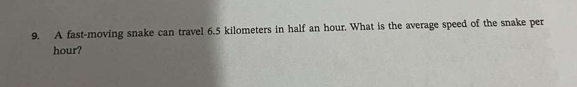 A fast-moving snake can travel 6.5 kilometers in half an hour. What is the average speed of the snake per
hour?
