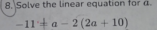 Solve the linear equation for a.
-11=a-2(2a+10)