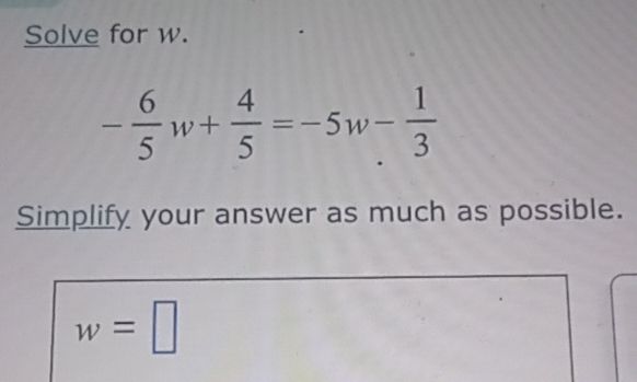 Resuelto:Solve for w. - 6/5 w+ 4/5 =-5w- 1/3 Simplify your answer as ...