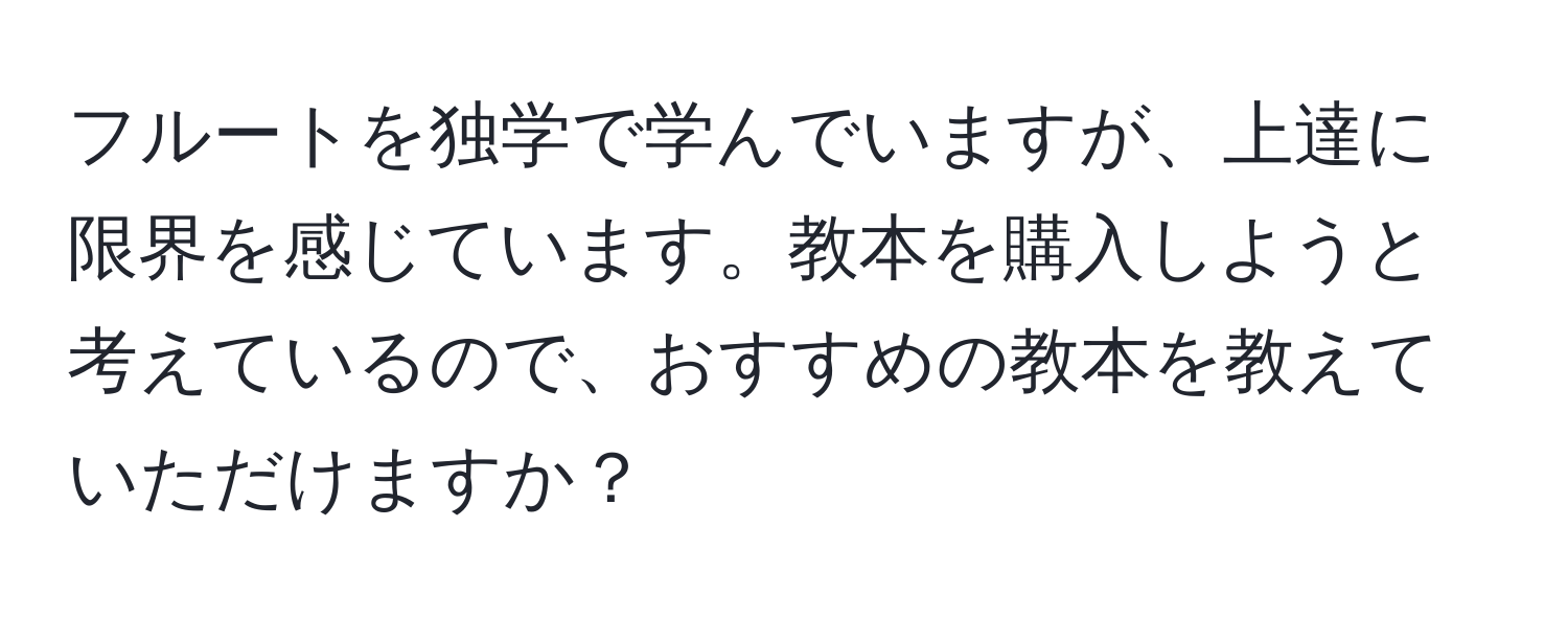 フルートを独学で学んでいますが、上達に限界を感じています。教本を購入しようと考えているので、おすすめの教本を教えていただけますか？