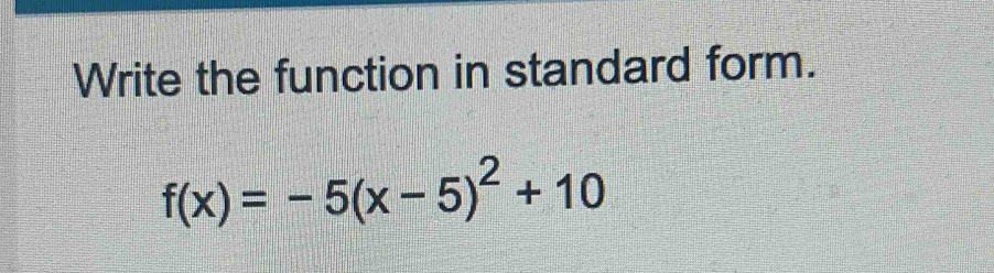 Write the function in standard form.
f(x)=-5(x-5)^2+10