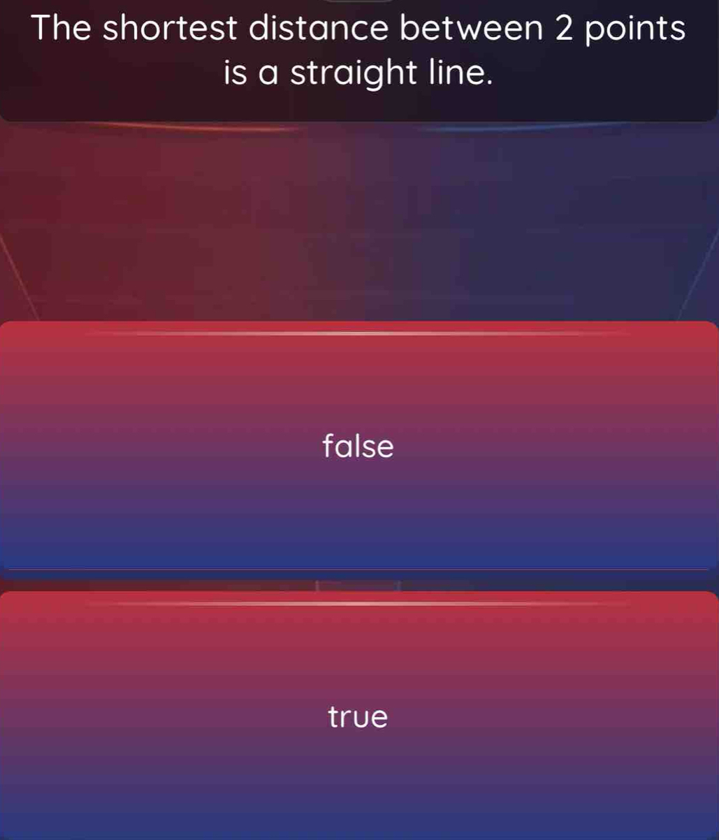 The shortest distance between 2 points
is a straight line.
false
true