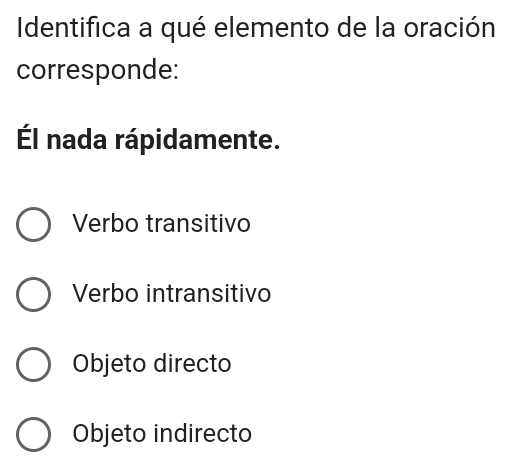 Identifica a qué elemento de la oración
corresponde:
Él nada rápidamente.
Verbo transitivo
Verbo intransitivo
Objeto directo
Objeto indirecto