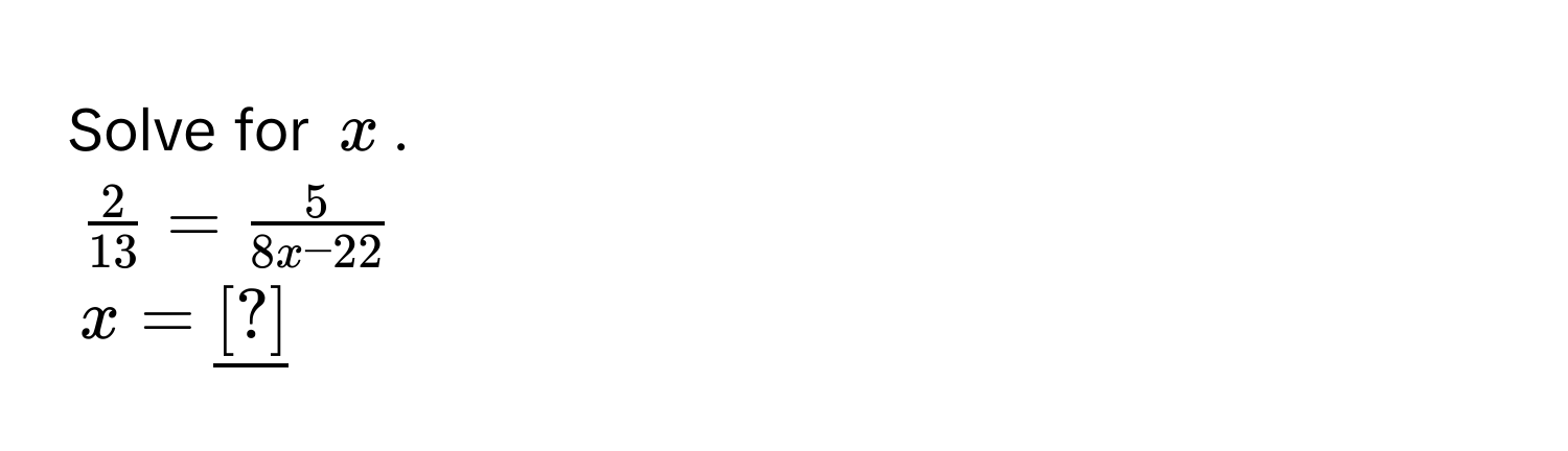 Solve for $x$.
$ 2/13  =  5/8x - 22 $
$x = _ [?] $