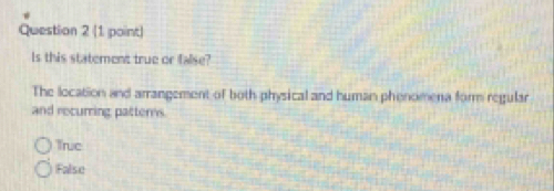 Is this statement true or false?
The location and arrangement of both physical and human phenomena form regular
and recurring patters.
True
False