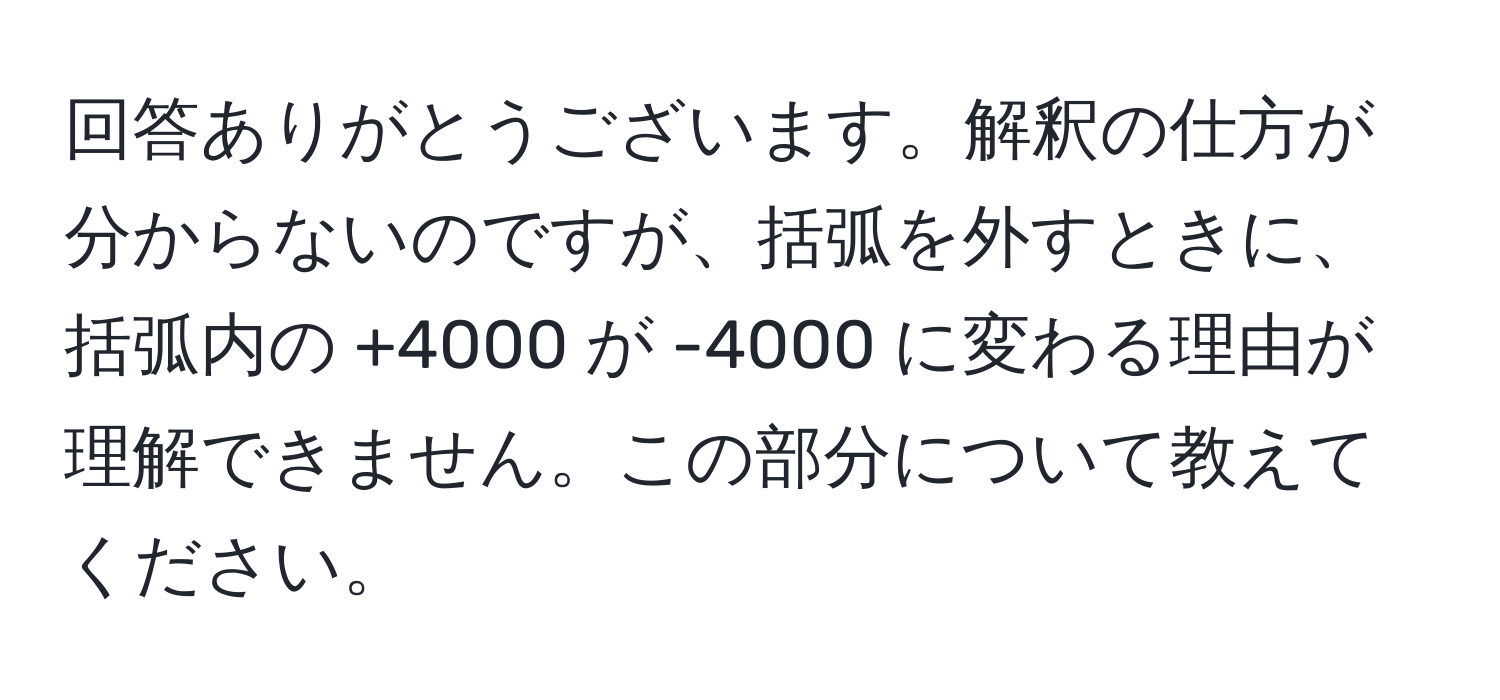 回答ありがとうございます。解釈の仕方が分からないのですが、括弧を外すときに、括弧内の +4000 が -4000 に変わる理由が理解できません。この部分について教えてください。