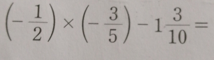 (- 1/2 )* (- 3/5 )-1 3/10 =