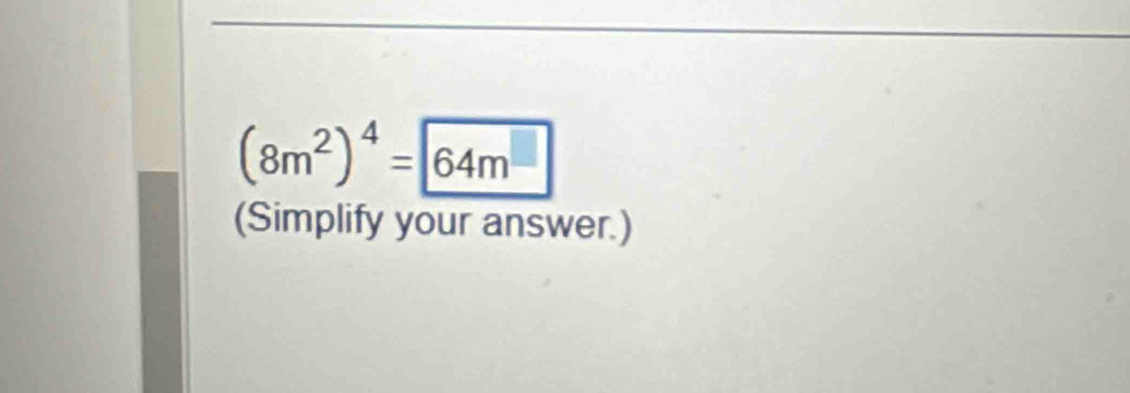 (8m^2)^4= 64m^(□)
(Simplify your answer.)