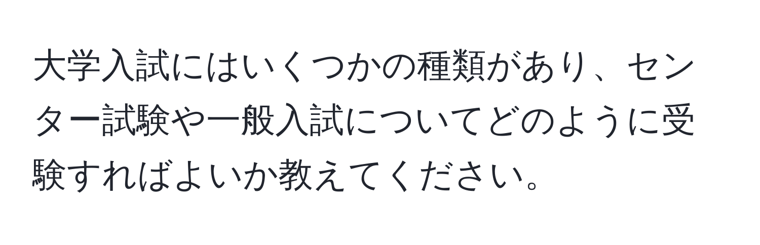 大学入試にはいくつかの種類があり、センター試験や一般入試についてどのように受験すればよいか教えてください。