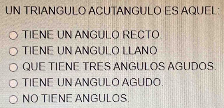 UN TRIANGULO ACUTANGULO ES AQUEL:
TIENE UN ANGULO RECTO.
TIENE UN ANGULO LLANO
QUE TIENE TRES ANGULOS AGUDOS.
TIENE UN ANGULO AGUDO.
NO TIENE ANGULOS.