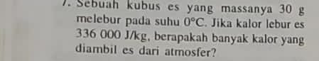 Sebuah kubus es yang massanya 30 g
melebur pada suhu 0°C. Jika kalor lebur es
336 000 J/kg, berapakah banyak kalor yang 
diambil es dari atmosfer?