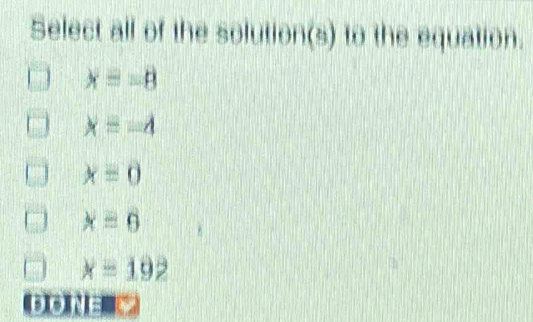 Select all of the solution(s) to the equation.
xequiv -8
x=-4
x=0
xequiv 6
x=192
ore