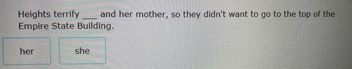 Heights terrify _and her mother, so they didn't want to go to the top of the 
Empire State Building. 
her she
