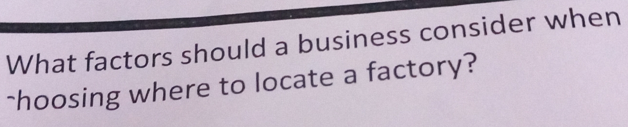 What factors should a business consider when 
-hoosing where to locate a factory?