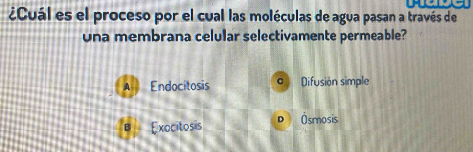 ¿Cuál es el proceso por el cual las moléculas de agua pasan a través de
una membrana celular selectivamente permeable?
A Endocitosis Difusión simple
B Exocitosis
D Ósmosis