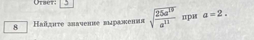 Otbet: 3 
8 Ηайдиτе значение выражения sqrt(frac 25a^(19))a^(11) при a=2.