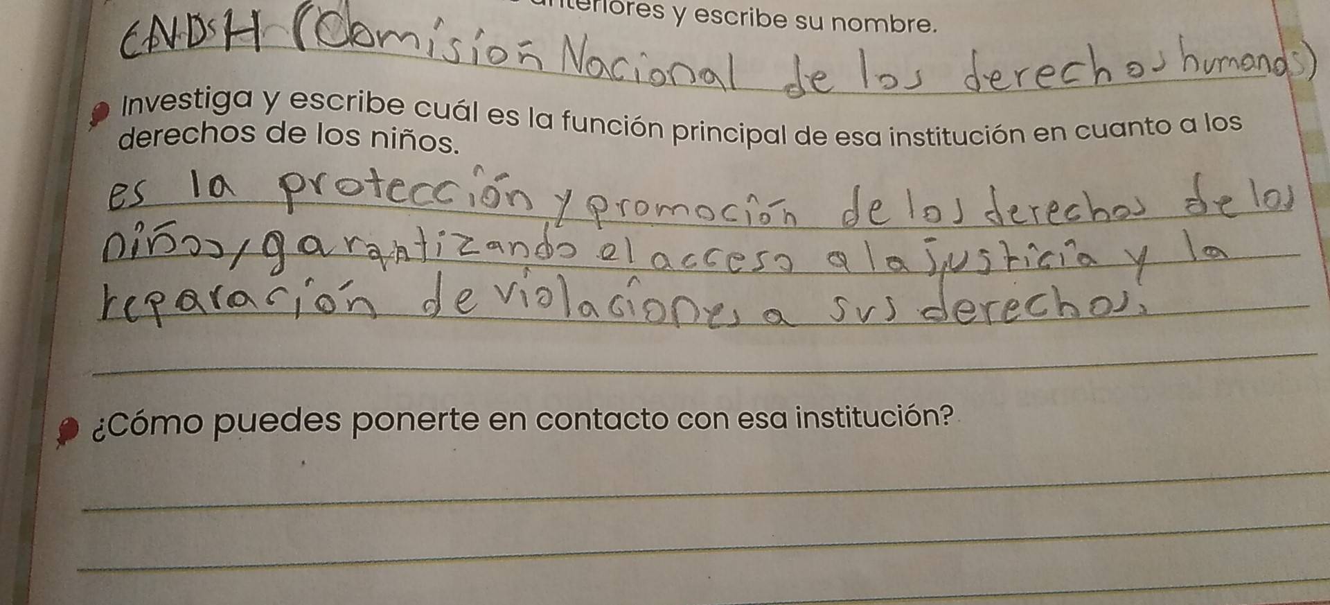 fores y escribe su nombre. 
_ 
Investiga y escribe cuál es la función principal de esa institución en cuanto a los 
derechos de los niños. 
_ 
_ 
_ 
_ 
¿Cómo puedes ponerte en contacto con esa institución? 
_ 
_ 
_