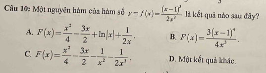 Một nguyên hàm của hàm số y=f(x)=frac (x-1)^32x^2 là kết quả nào sau đây?
A. F(x)= x^2/4 - 3x/2 +ln |x|+ 1/2x . B. F(x)=frac 3(x-1)^44x^3.
C. F(x)= x^2/4 - 3x/2 - 1/x^2 - 1/2x^3 . D. Một kết quả khác.