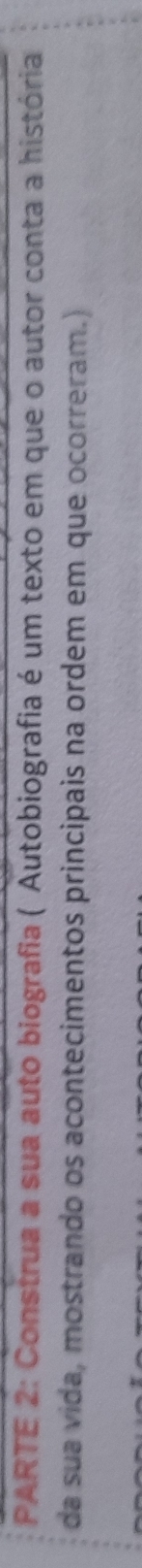 PARTE 2: Construa a sua auto biografia ( Autobiografia é um texto em que o autor conta a história 
da sua vida, mostrando os acontecimentos principais na ordem em que ocorreram.)