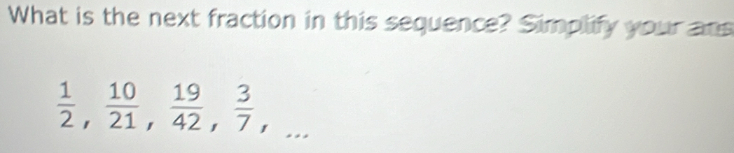 What is the next fraction in this sequence? Simplify your an
 1/2 ,  10/21 ,  19/42 ,  3/7 ,...