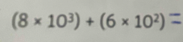 (8 × 10³) + (6 × 10²) =