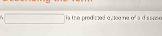 A □ is the predicted outcome of a disease