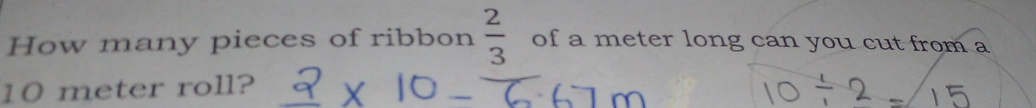 How many pieces of ribbon  2/3  of a meter long can you cut from a
10 meter roll?