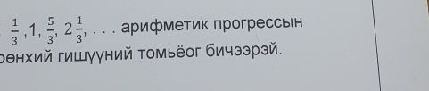  1/3 , 1,  5/3 , 2 1/3 ,... арифметик πрогрессьΙн 
рθнхий гишγγний томьёог бичээрэй.