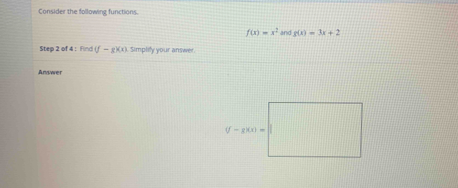 Consider the following functions.
f(x)=x^2 and g(x)=3x+2
Step 2 of 4 : Find (f-g)(x). Simplify your answer.
Answer