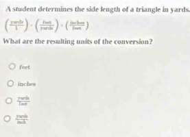 A student determines the side length of a triangle in yards.
( rants/1 )· ( hat/rarde )· (frac hedintbeginpmatrix frac lent)
What are the resulting units of the conversion?
feet
inches
 perth/Taet 
 π rab/mh 