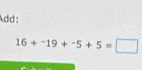 Add:
16+^-19+^-5+5=□