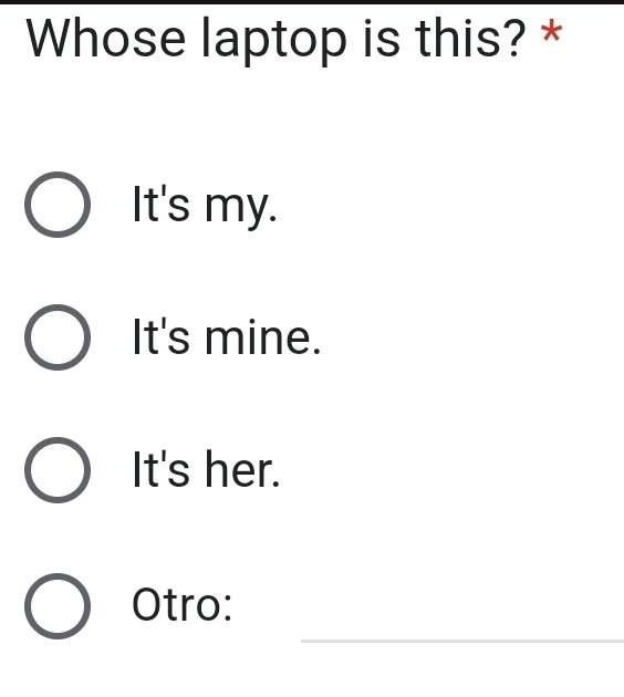 Whose laptop is this? *
It's my.
It's mine.
It's her.
_
Otro: