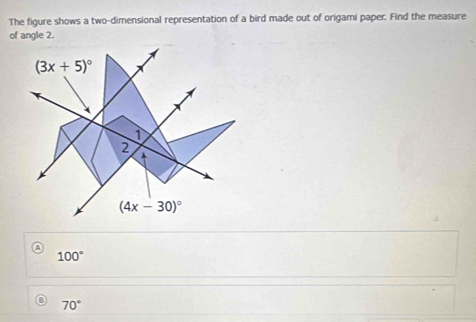 The figure shows a two-dimensional representation of a bird made out of origami paper. Find the measure
of angle 2.
100°
70°