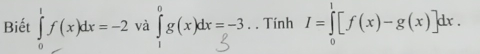 Biết ∈tlimits _0^1f(x)dx=-2 và ∫ g(x)dx =-3. . Tính I=∈tlimits _0^1[f(x)-g(x)]dx.