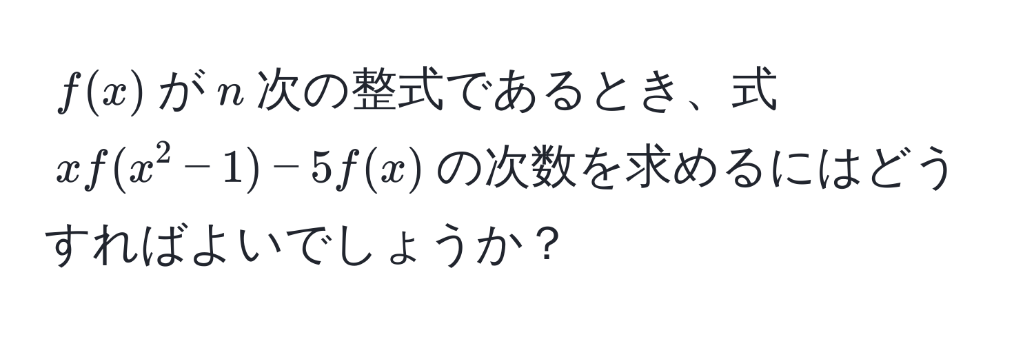 $f(x)$が$n$次の整式であるとき、式$xf(x^2 - 1) - 5f(x)$の次数を求めるにはどうすればよいでしょうか？