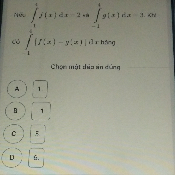 Nế . Khi
đó .beginarrayr ∈tlimits _(-1)^1f(x)dx=2.9∈tlimits _1^(1g(x)dx=3
18^circ)
□  
Chọn một đáp án đúng
A 1.
B -1.
C 5.
D 6.