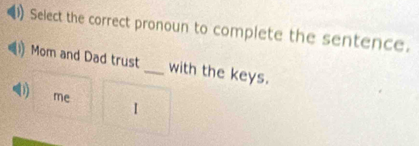 Select the correct pronoun to complete the sentence.
Mom and Dad trust _with the keys.
D me
1