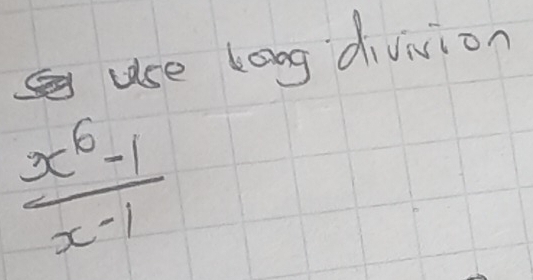 use loog divivion
 (x^6-1)/x-1 