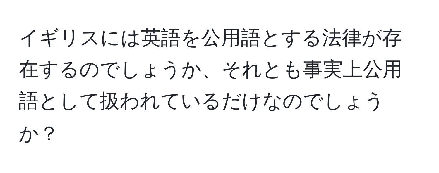 イギリスには英語を公用語とする法律が存在するのでしょうか、それとも事実上公用語として扱われているだけなのでしょうか？