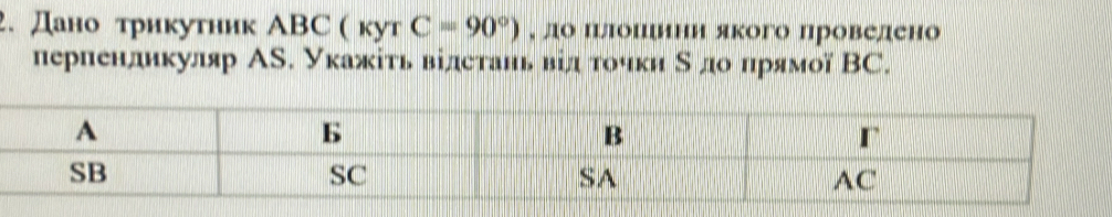 Дано трикутник ABC ( кут C=90°) , до шрлошрини якого проведено 
перпендикуляр АS. Укажіτь відстань від точки Νдо πрямої ВС.