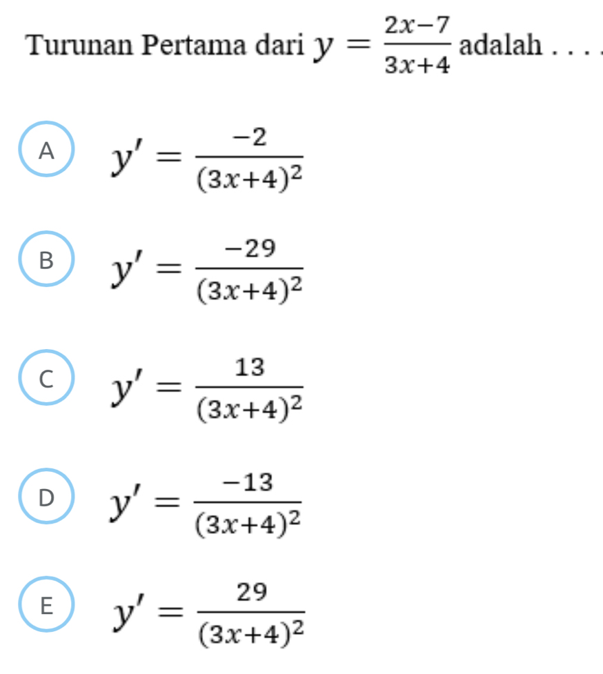 Turunan Pertama dari y= (2x-7)/3x+4  adalah . . . .
A y'=frac -2(3x+4)^2
B y'=frac -29(3x+4)^2
C y'=frac 13(3x+4)^2
D y'=frac -13(3x+4)^2
E y'=frac 29(3x+4)^2