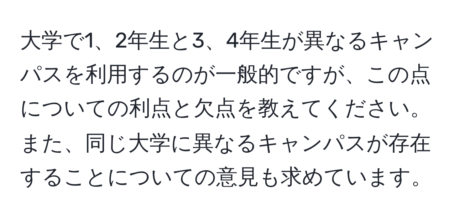 大学で1、2年生と3、4年生が異なるキャンパスを利用するのが一般的ですが、この点についての利点と欠点を教えてください。また、同じ大学に異なるキャンパスが存在することについての意見も求めています。