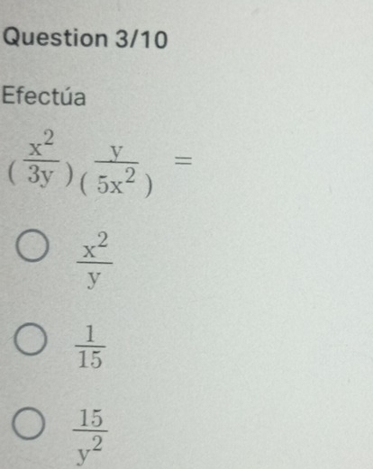 Question 3/10
Efectúa
( x^2/3y )_(5x^2)=
 x^2/y 
 1/15 
 15/y^2 