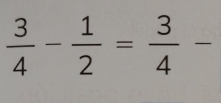  3/4 - 1/2 = 3/4 -