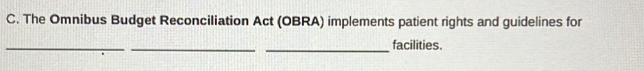 The Omnibus Budget Reconciliation Act (OBRA) implements patient rights and guidelines for 
_ 
_ 
_facilities.