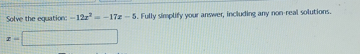 Solve the equation: -12x^2=-17x-5. Fully simplify your answer, including any non-real solutions.
x=□