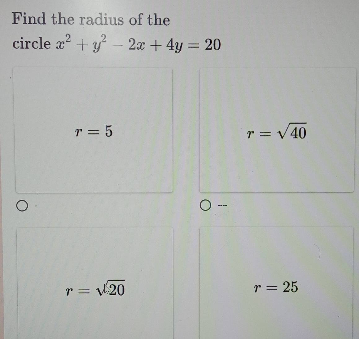 Find the radius of the
circle x^2+y^2-2x+4y=20
r=5
r=sqrt(40)
--
r=sqrt(20)
r=25