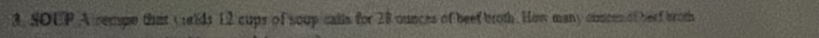 3, SOUP A rempe that crelds 12 cups of soup calls for 28 ounces of beef broth. How many comoes of beef broth