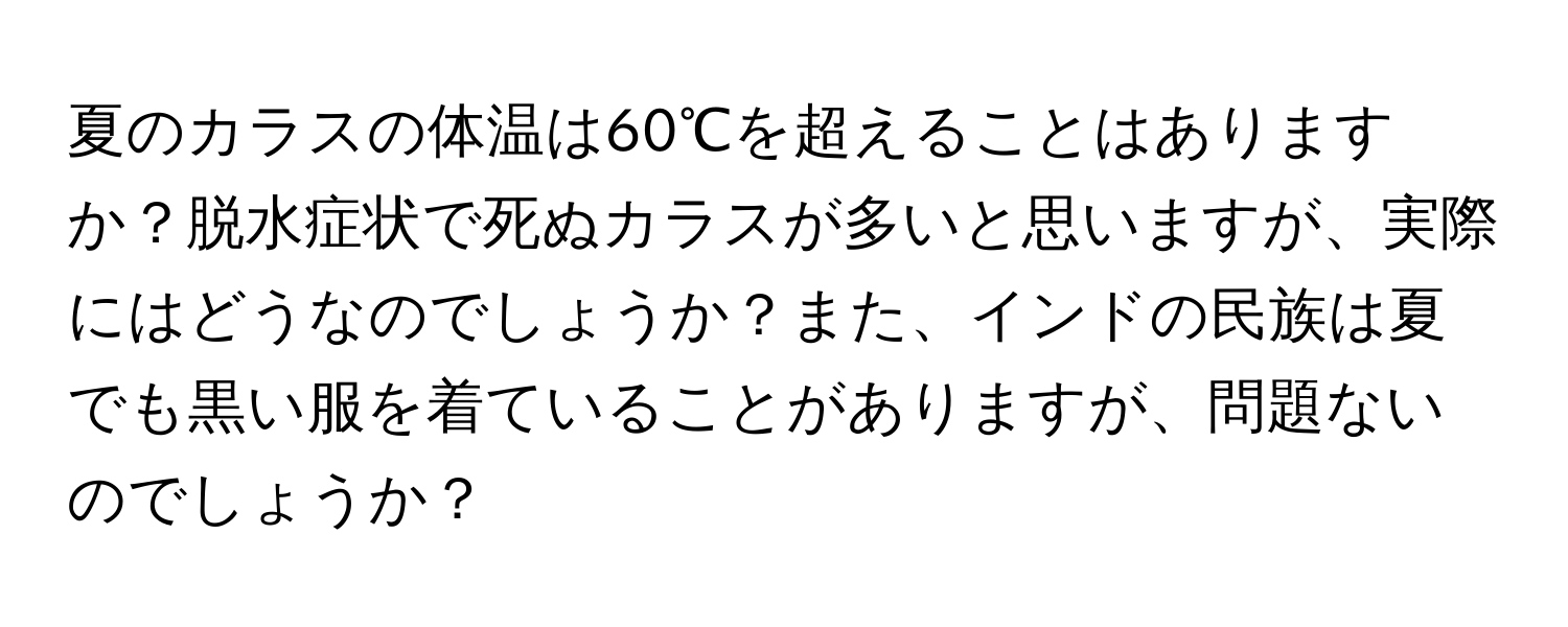 夏のカラスの体温は60℃を超えることはありますか？脱水症状で死ぬカラスが多いと思いますが、実際にはどうなのでしょうか？また、インドの民族は夏でも黒い服を着ていることがありますが、問題ないのでしょうか？